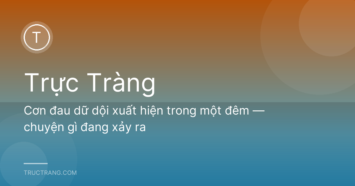 Cơn đau dữ dội xuất hiện trong một đêm — chuyện gì đang xảy ra