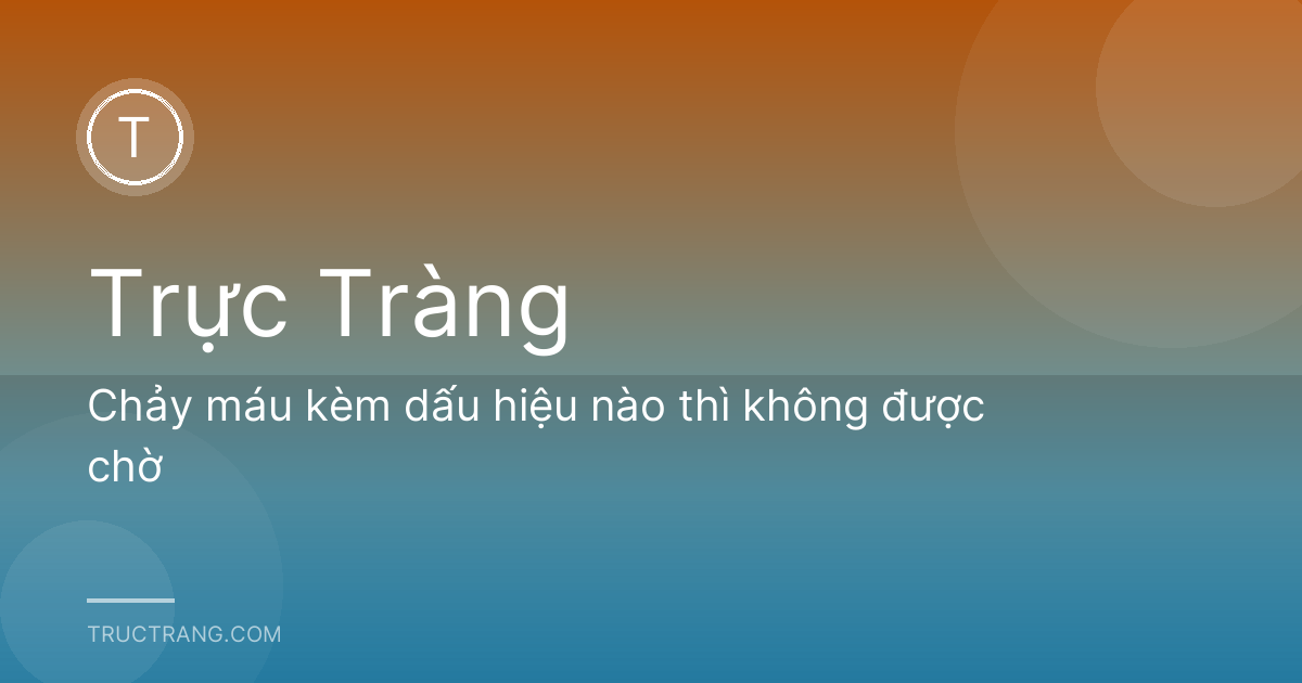 Chảy máu kèm dấu hiệu nào thì không được chờ