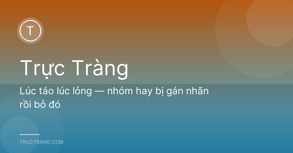 Lúc táo lúc lỏng — nhóm hay bị gán nhãn rồi bỏ đó