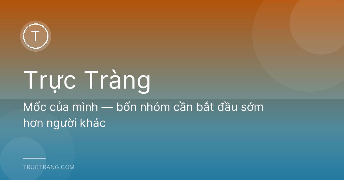 Mốc của mình — bốn nhóm cần bắt đầu sớm hơn người khác
