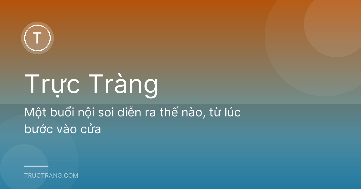 Một buổi nội soi diễn ra thế nào, từ lúc bước vào cửa