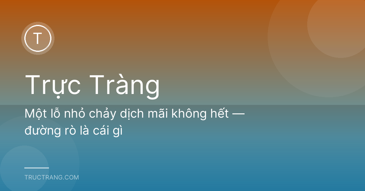 Một lỗ nhỏ chảy dịch mãi không hết — đường rò là cái gì