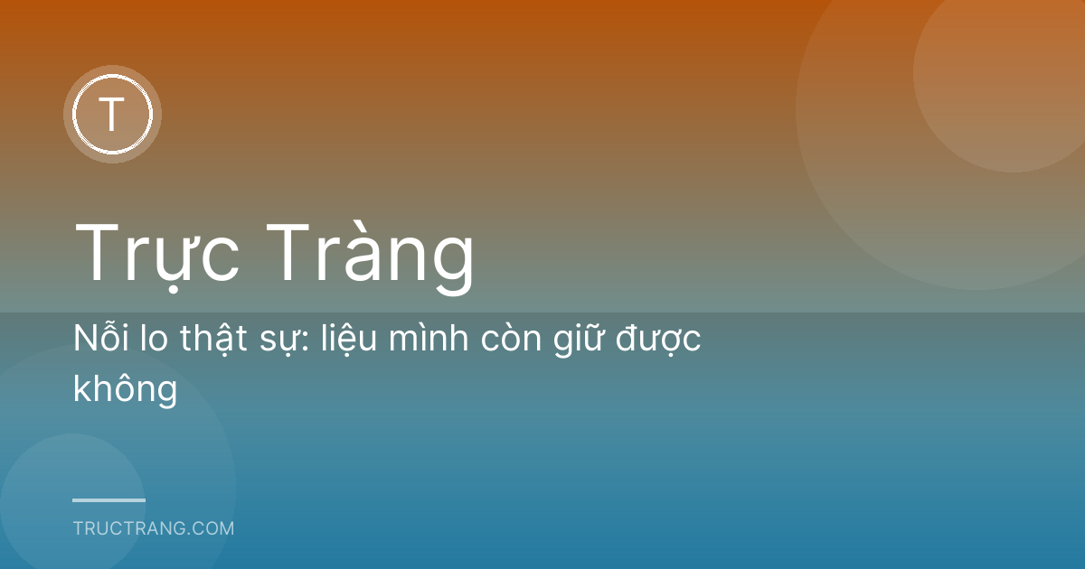 Nỗi lo thật sự: liệu mình còn giữ được không