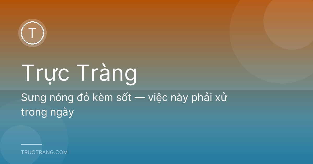 Sưng nóng đỏ kèm sốt — việc này phải xử trong ngày