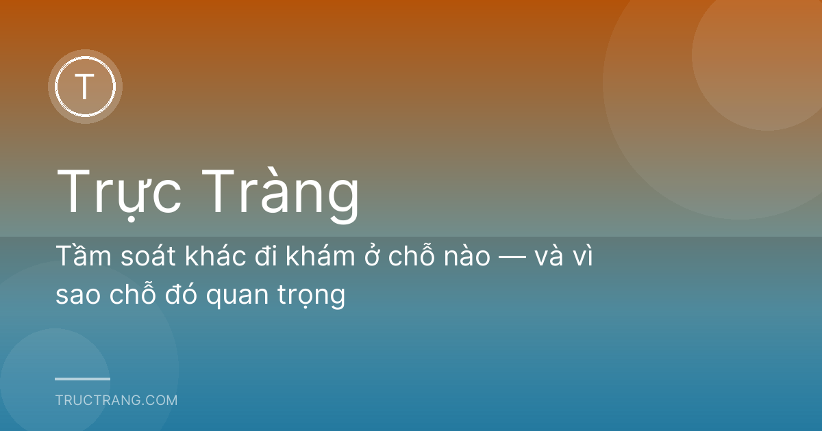 Tầm soát khác đi khám ở chỗ nào — và vì sao chỗ đó quan trọng