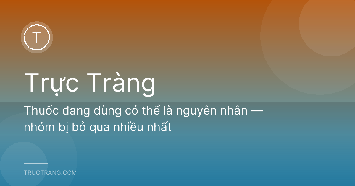 Thuốc đang dùng có thể là nguyên nhân — nhóm bị bỏ qua nhiều nhất
